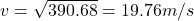 v = \sqrt{390.68} = 19.76m/s
