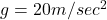 g=20m/sec^2
