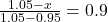 \frac{1.05 - x}{1.05 - 0.95} = 0.9