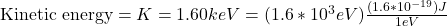 \text{Kinetic energy} = K =1.60keV= (1.6 * 10^3eV) \frac{(1.6 * 10^{-19})J}{1eV}
