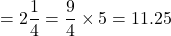 Rendered by QuickLaTeX.com =2\dfrac{1}{4}=\dfrac{9}{4}\times 5=11.25