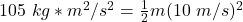 105 \ kg*m^2/s^2= \frac{1}{2} m (10 \ m/s)^2