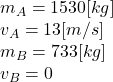 m_{A}= 1530[kg]\\v_{A}= 13[m/s]\\m_{B}=733[kg]\\v_{B}=0\\