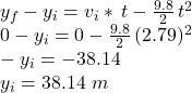 y_f-y_i=v_i * \,t-\frac{9.8}{2} \,t^2\\0-y_i=0-\frac{9.8}{2} \,(2.79)^2\\-y_i=-38.14\\y_i=38.14\,\,m