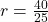 r = \frac{40}{25}
