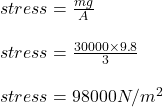stress = \frac{mg}{A}\\\\stress = \frac{30000\times 9.8}{3}\\\\stress = 98000 N/m^2