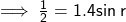  \sf \implies  \frac{1}{2}  = 1.4 sin \: r