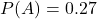 Rendered by QuickLaTeX.com P(A) = 0.27