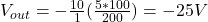 V_{out} =-\frac{10}{1} (\frac{5*100}{200} )=-25V