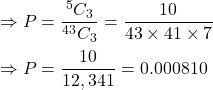 \Rightarrow P=\dfrac{^5C_3}{^{43}C_3}=\dfrac{10}{43\times 41\times 7}\\\\\Rightarrow P=\dfrac{10}{12,341}=0.000810