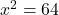  {x}^{2}  = 64