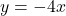 y = -4x