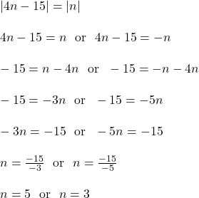 |4n - 15| = |n|\\\\4n - 15 = n \ \text{ or } \ 4n-15 = -n\\\\-15 = n-4n \ \text{ or } \ -15 = -n-4n\\\\-15 = -3n \ \text{ or } \ -15 = -5n\\\\-3n = -15 \ \text{ or } \ -5n = -15\\\\n = \frac{-15}{-3} \ \text{ or } \ n = \frac{-15}{-5}\\\\n = 5 \ \text{ or } \ n = 3\\\\