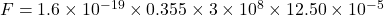 F = 1.6 \times 10^{-19} \times 0.355 \times 3 \times 10^{8} \times 12.50 \times 10^{-5}