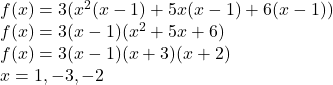 f(x)=3(x^2(x-1)+5x(x-1)+6(x-1))\\f(x) = 3(x-1)(x^2+5x+6)\\f(x) = 3(x-1)(x+3)(x+2)\\x = 1, -3, -2