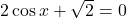 2\cos x+\sqrt{2}=0