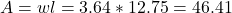 A = wl = 3.64*12.75 = 46.41