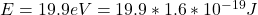 E = 19.9eV = 19.9 *1.6 *10^{-19}J