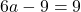 6a - 9 = 9