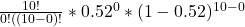 \frac{10!}{0!((10-0)! } * 0.52^{0} * (1-0.52)^{10-0}