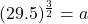 (29.5)^{\frac{3}{2} } =a