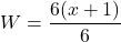 \displaystyle W=\frac{6(x+1)}{6}