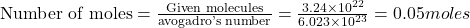 \text{Number of moles}=\frac{\text{Given molecules}}{\text {avogadro's number}}=\frac{3.24\times 10^{22}}{6.023\times 10^{23}}=0.05moles