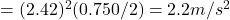  = (2.42)^2 (0.750/2)= 2.2m/s^2 