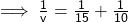 \sf \implies \frac{1}{v}=\frac{1}{15} +\frac{1}{10}