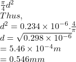 \frac{\pi }{4} d^2\\Thus,\\d^2 =0.234 \times 10^-^6. \frac{4}{\pi } \\d = \sqrt{0.298  \times 10^-^6 } \\= 5.46  \times 10^-^4m\\=0.546mm