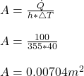 A = \frac{\dot{Q}}{h * \triangle T} \\\\A = \frac{100}{355 *  40}\\\\A = 0.00704 m^2