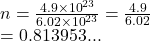 n =  \frac{4.9 \times  {10}^{23} }{6.02 \times  {10}^{23} }  =  \frac{4.9}{6.02}  \\  = 0.813953...