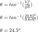 \theta = tan^{-1}(\frac{V_1^2}{gR} ) \\\\\theta = tan^{-1}(\frac{20.83^2}{9.8*97} ) \\\\\theta = 24.5^o