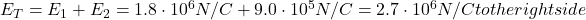 E_{T} = E_{1} + E_{2} = 1.8 \cdot 10^{6} N/C + 9.0 \cdot 10^{5} N/C = 2.7 \cdot 10^{6} N/C to the right side