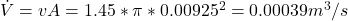 \dot{V} = vA = 1.45 * \pi * 0.00925^2 = 0.00039 m^3/s