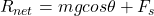 R_{net}  = mgcos \theta + F_{s}