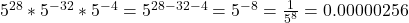 5^{28} *5^{-32}*5^{-4}=5^{28-32-4}=5^{-8}=\frac{1}{5^{8}} =0.00000256