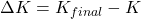 \Delta K= K_{final}- K