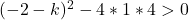 (-2-k)^2 -4*1*4>0