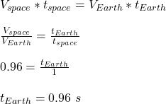 V_{space}*t_{space} = V_{Earth}*t_{Earth}\\\\\frac{V_{space}}{ V_{Earth}} = \frac{t_{Earth}}{t_{space}}\\\\ 0.96 = \frac{t_{Earth}}{1}\\\\t_{Earth} = 0.96 \ s
