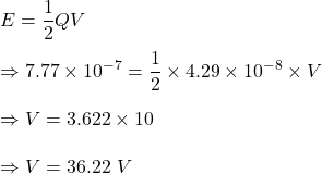 E=\dfrac{1}{2}QV\\\\\Rightarrow 7.77\times 10^{-7}=\dfrac{1}{2}\times 4.29\times 10^{-8}\times V\\\\\Rightarrow V=3.622\times 10\\\\\Rightarrow V=36.22\ V