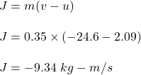 J=m(v-u)\\\\J=0.35\times (-24.6-2.09)\\\\J=-9.34\ kg-m/s
