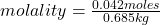 molality=\frac{0.042 moles}{0.685 kg}