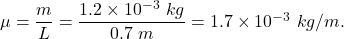 \mu=\dfrac{m}{L}=\dfrac{1.2\times 10^{-3}\ kg}{0.7\ m}=1.7\times 10^{-3}\ kg/m.