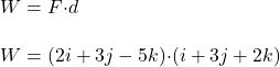 W=F{\cdot} d\\\\W=(2i+3j-5k){\cdot} (i+3j+2k)
