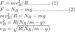 F = mv_{B} ^{2} /R................(1)\\F = N_{B} - mg.........................(2)\\mv_{B} ^{2} /R =  N_{B} - mg\\v_{B} ^{2} = R (N_{B}/m - g)\\v_{B} = \sqrt{ R (N_{B}/m - g)}