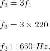 f_3=3f_1\\\\f_3=3\times 220\\\\f_3=660\ Hz.