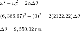 \small \omega ^{2}-\omega _{o}^{2}=2\alpha \Delta \theta \\\\(6,366.67) ^{2}-(0)^{2}=2(2122.22) \Delta \theta \\\\ \Delta \theta =9,550.02\: rev