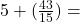 5 + ( \frac{43}{15} ) =  \\ 