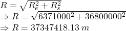 R=\sqrt{R_e^2+R_s^2}\\\Rightarrow R=\sqrt{6371000^2+36800000^2}\\\Rightarrow R=37347418.13\ m